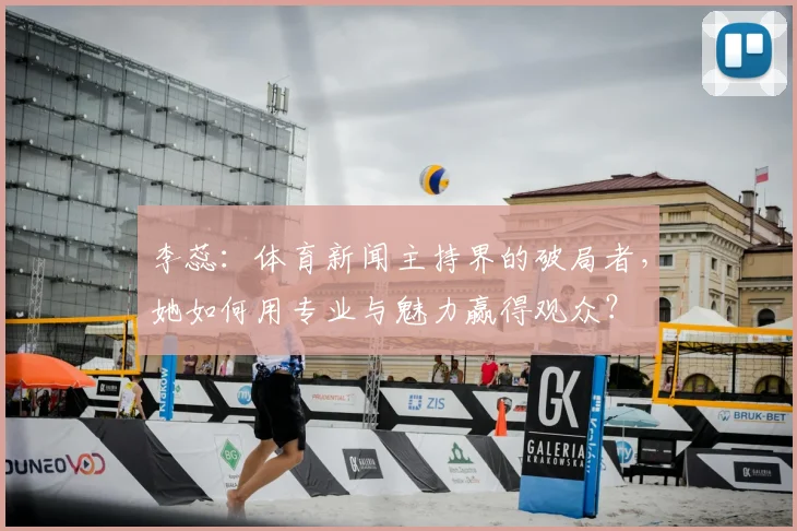 李蕊：体育新闻主持界的破局者，她如何用专业与魅力赢得观众？