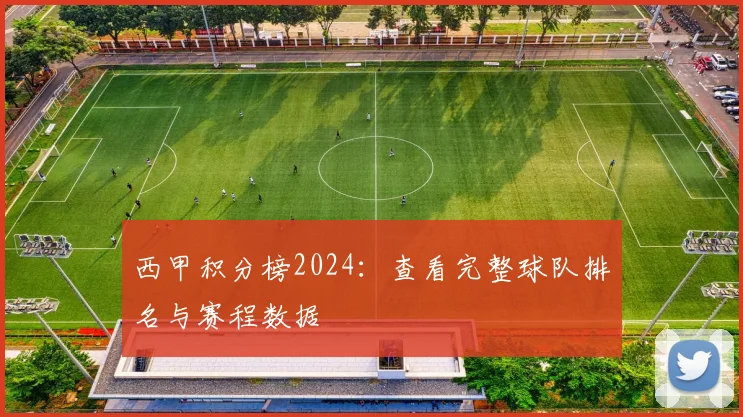 西甲积分榜2024：查看完整球队排名与赛程数据