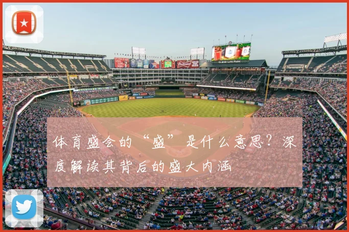体育盛会的“盛”是什么意思?深度解读其背后的盛大内涵