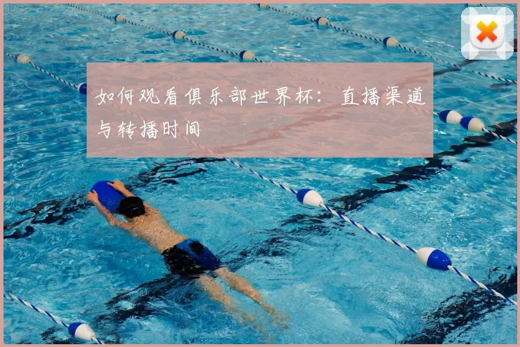 如何观看俱乐部世界杯:直播渠道与转播时间