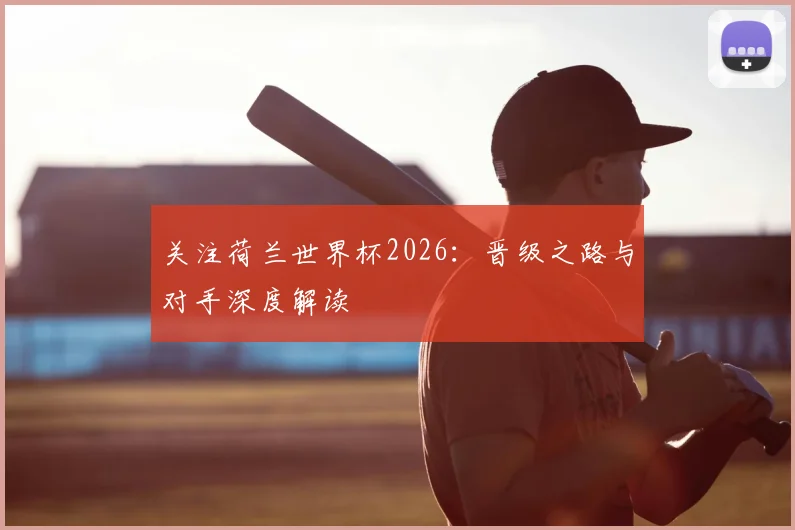 关注荷兰世界杯2026：晋级之路与对手深度解读